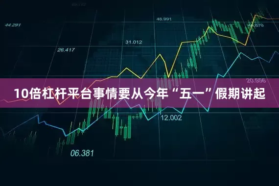 10倍杠杆平台事情要从今年“五一”假期讲起