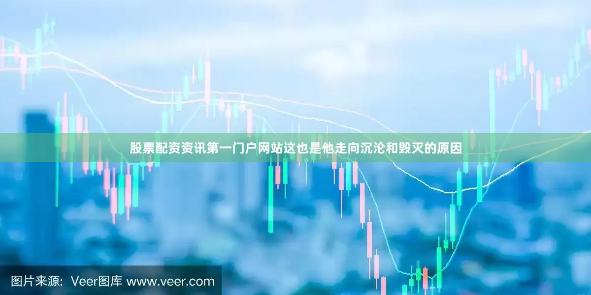 股票配资资讯第一门户网站这也是他走向沉沦和毁灭的原因
