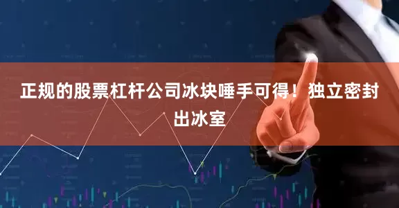 正规的股票杠杆公司冰块唾手可得！　　独立密封出冰室