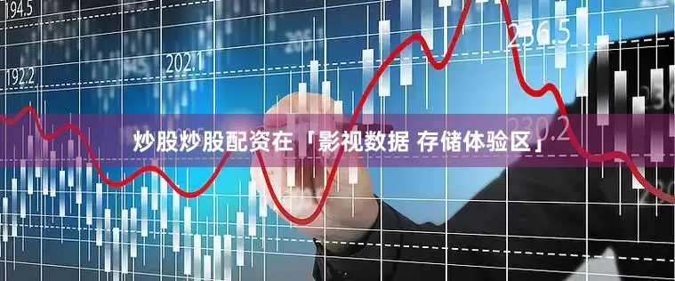 炒股炒股配资　　在「影视数据 存储体验区」