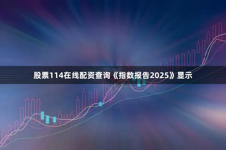 股票114在线配资查询《指数报告2025》显示