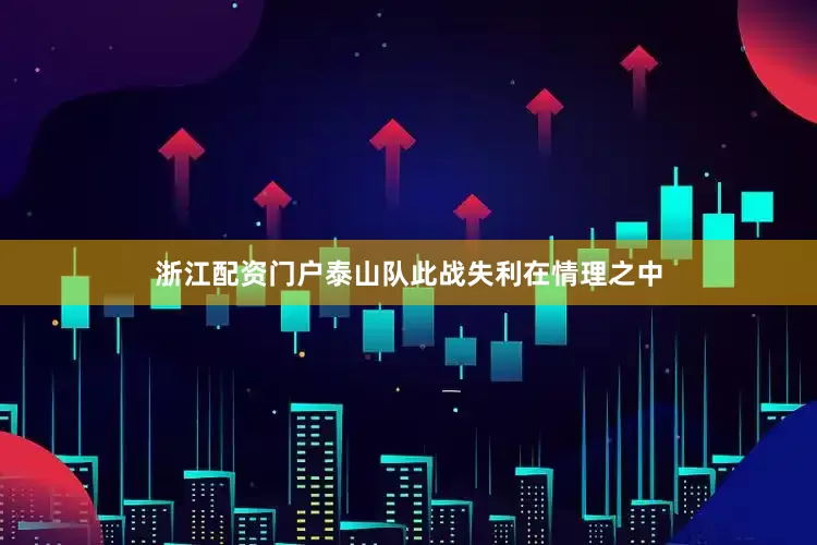 浙江配资门户泰山队此战失利在情理之中