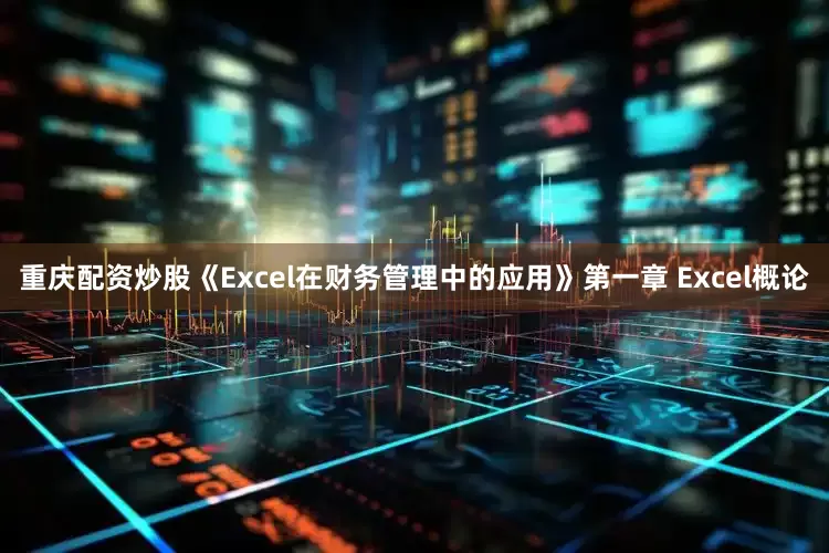 重庆配资炒股《Excel在财务管理中的应用》第一章 Excel概论
