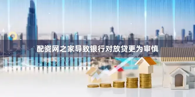 配资网之家导致银行对放贷更为审慎