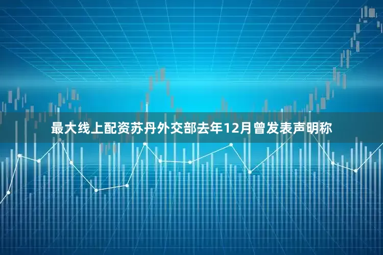 最大线上配资苏丹外交部去年12月曾发表声明称