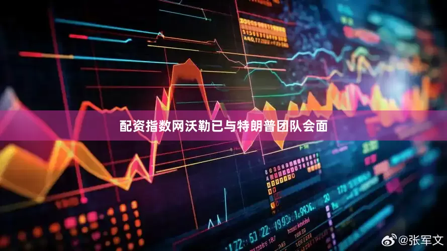 配资指数网沃勒已与特朗普团队会面