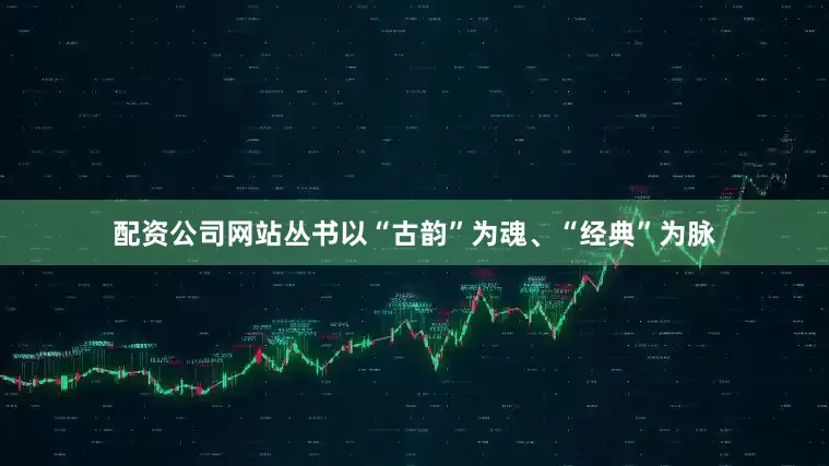 配资公司网站丛书以“古韵”为魂、“经典”为脉