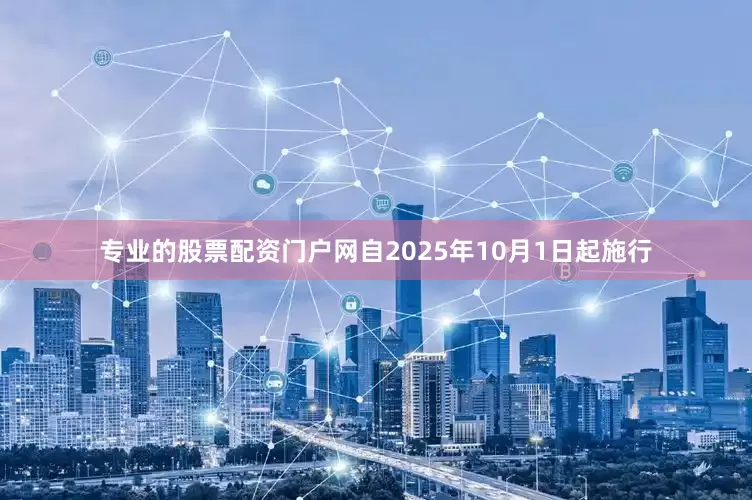 专业的股票配资门户网自2025年10月1日起施行