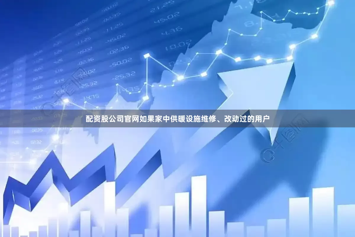 配资股公司官网如果家中供暖设施维修、改动过的用户