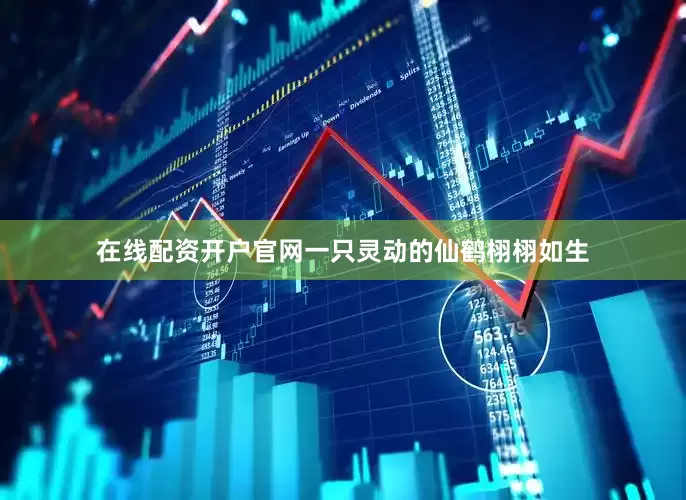 在线配资开户官网一只灵动的仙鹤栩栩如生