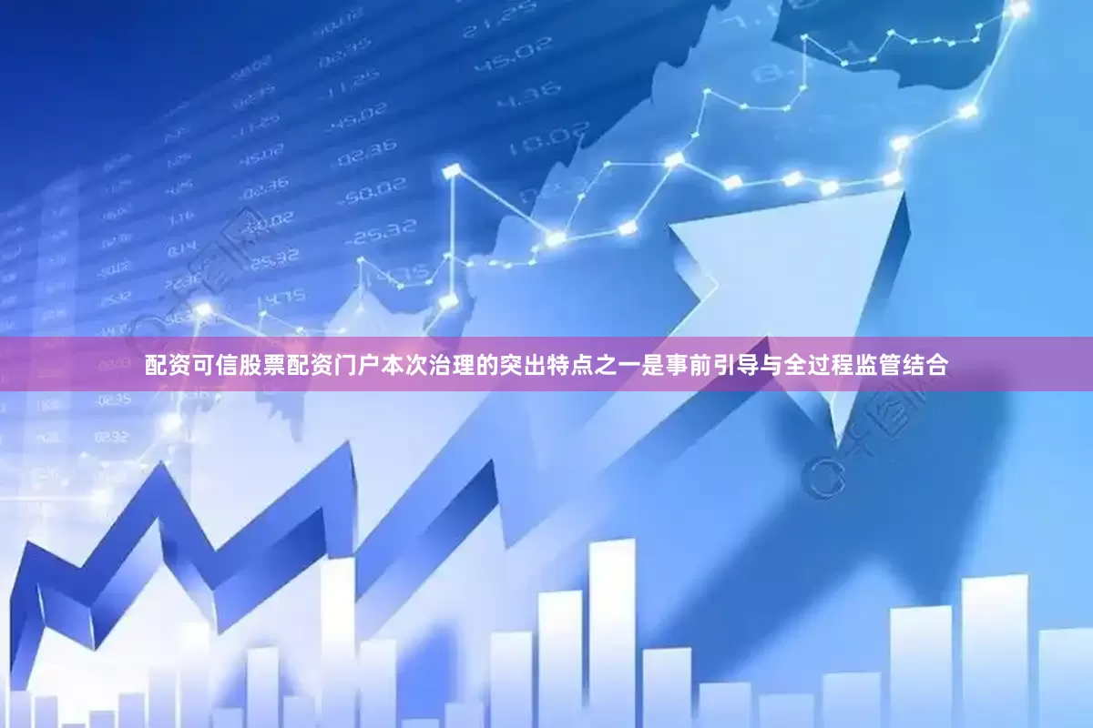 配资可信股票配资门户本次治理的突出特点之一是事前引导与全过程监管结合