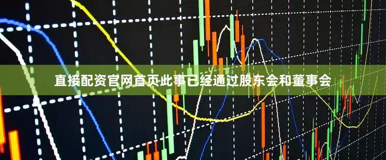 直接配资官网首页此事已经通过股东会和董事会