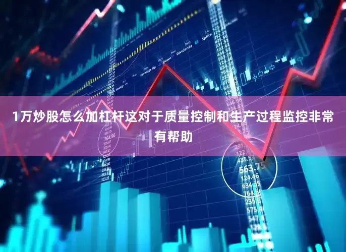 1万炒股怎么加杠杆这对于质量控制和生产过程监控非常有帮助